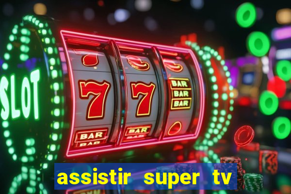 assistir super tv ao vivo